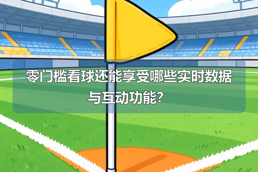 零门槛看球还能享受哪些实时数据与互动功能？
